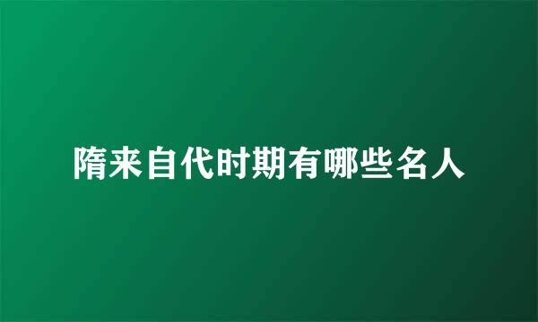 隋来自代时期有哪些名人