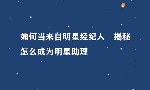 如何当来自明星经纪人 揭秘怎么成为明星助理