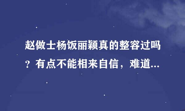 赵做士杨饭丽颖真的整容过吗？有点不能相来自信，难道她不是天生丽质的美女吗？