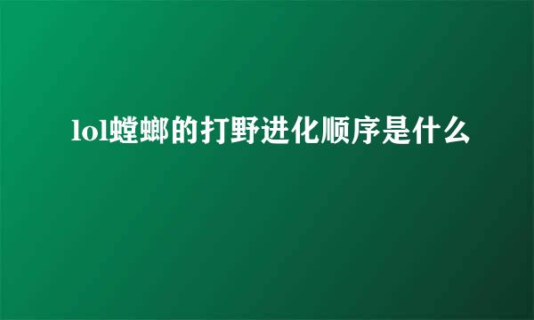 lol螳螂的打野进化顺序是什么