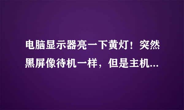 电脑显示器亮一下黄灯！突然黑屏像待机一样，但是主机还在运作!