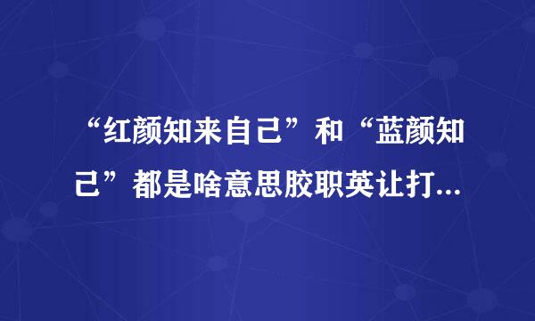 “红颜知来自己”和“蓝颜知己”都是啥意思胶职英让打斤乙岩因造?5