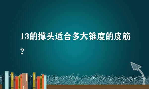 13的撑头适合多大锥度的皮筋？