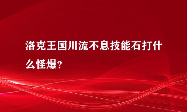 洛克王国川流不息技能石打什么怪爆？