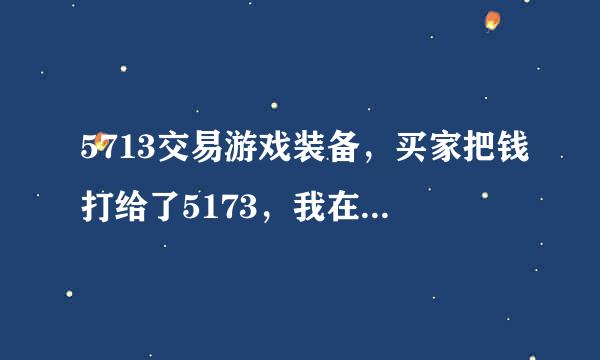 5713交易游戏装备，买家把钱打给了5173，我在游戏中把装备给买家了，他不跟客服那确认，我就拿不到钱了吗