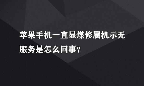 苹果手机一直显煤修属机示无服务是怎么回事？