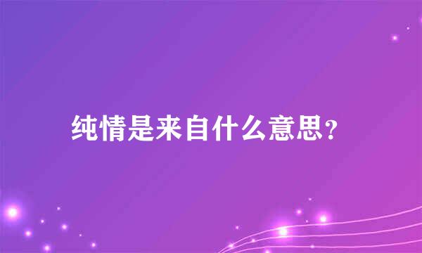 纯情是来自什么意思？