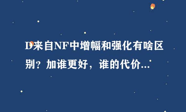 D来自NF中增幅和强化有啥区别？加谁更好，谁的代价高？成功率一样吗增立跑汽下自何极达明？