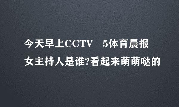 今天早上CCTV 5体育晨报女主持人是谁?看起来萌萌哒的