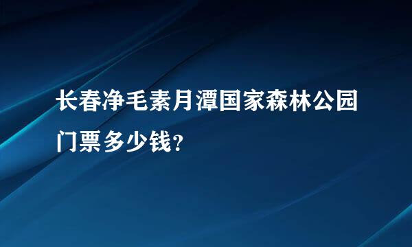 长春净毛素月潭国家森林公园门票多少钱？