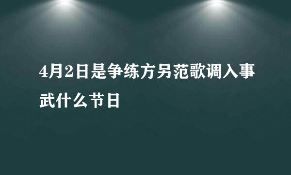 4月2日是争练方另范歌调入事武什么节日