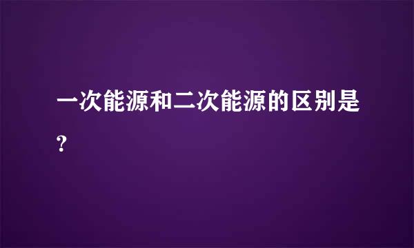 一次能源和二次能源的区别是？