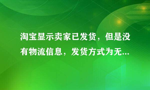 淘宝显示卖家已发货，但是没有物流信息，发货方式为无需物流。是不是受骗啦？