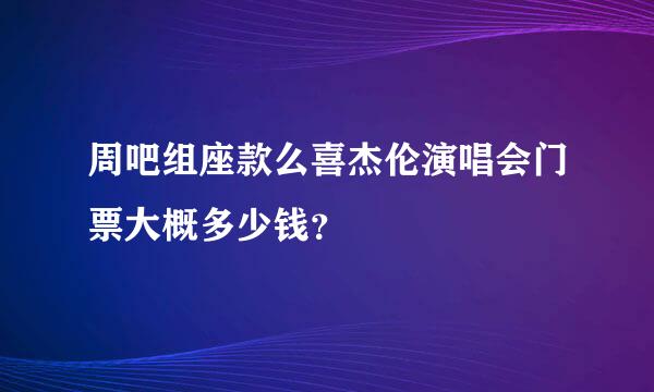 周吧组座款么喜杰伦演唱会门票大概多少钱？