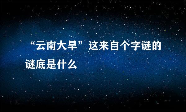 “云南大旱”这来自个字谜的谜底是什么