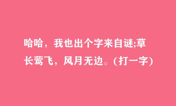 哈哈，我也出个字来自谜;草长莺飞，风月无边。(打一字)