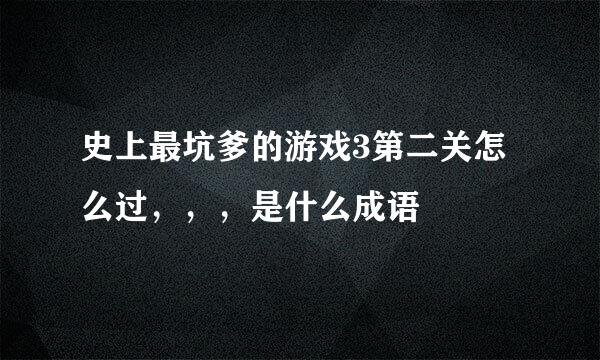 史上最坑爹的游戏3第二关怎么过，，，是什么成语