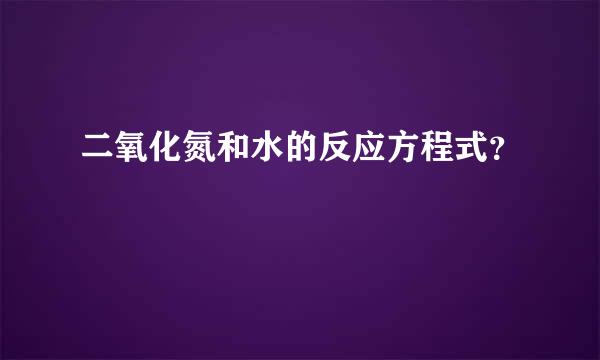 二氧化氮和水的反应方程式？