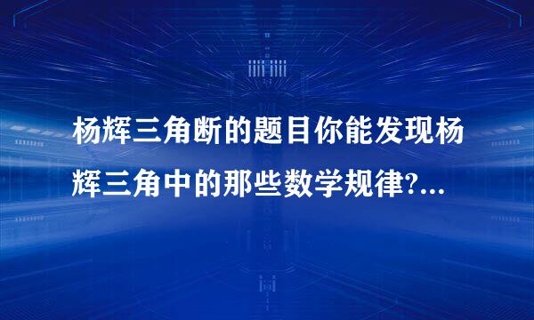 杨辉三角断的题目你能发现杨辉三角中的那些数学规律?请分别用画来自示意图或文字描述的方法...