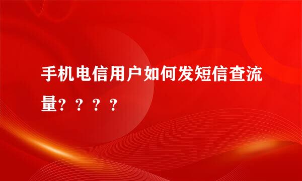 手机电信用户如何发短信查流量？？？？