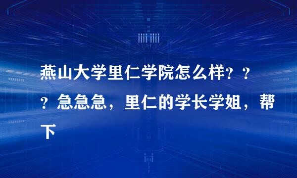 燕山大学里仁学院怎么样？？？急急急，里仁的学长学姐，帮下