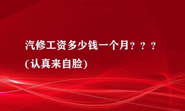 汽修工资多少钱一个月？？？(认真来自脸)