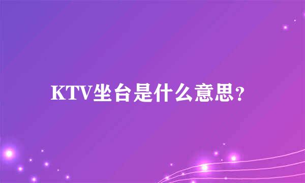 KTV坐台是什么意思？