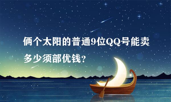 俩个太阳的普通9位QQ号能卖多少须部优钱？