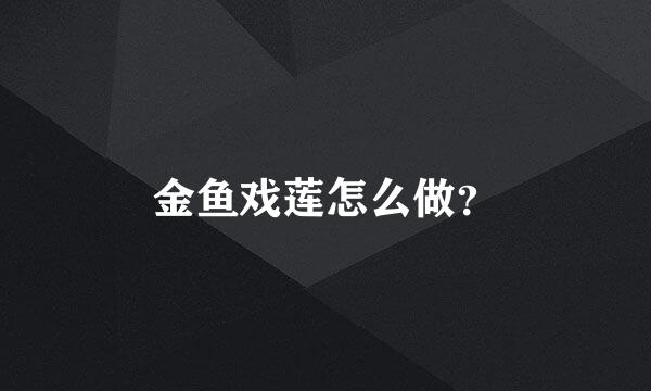 金鱼戏莲怎么做？