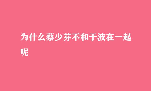 为什么蔡少芬不和于波在一起呢