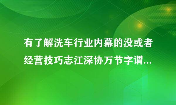 有了解洗车行业内幕的没或者经营技巧志江深协万节字谓景?现在开洗车店挣钱不?