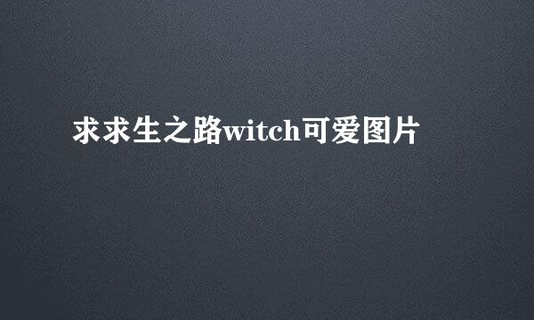 求求生之路witch可爱图片