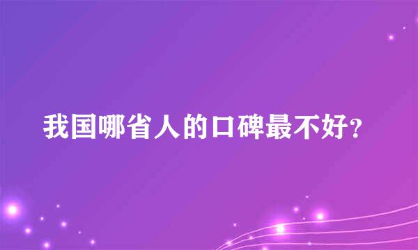 我国哪省人的口碑最不好？