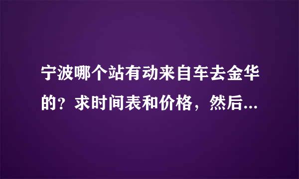 宁波哪个站有动来自车去金华的？求时间表和价格，然后到金华要多久？