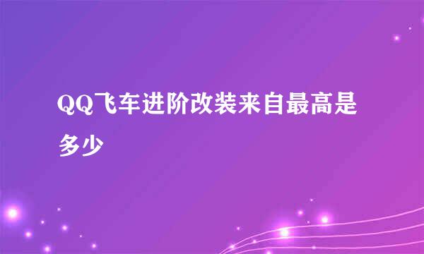 QQ飞车进阶改装来自最高是多少