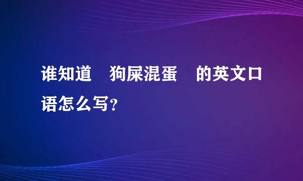 谁知道 狗屎混蛋 的英文口语怎么写？