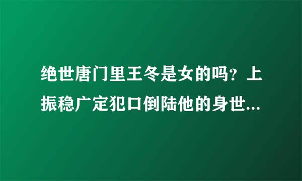 绝世唐门里王冬是女的吗？上振稳广定犯口倒陆他的身世可能是什么？来自