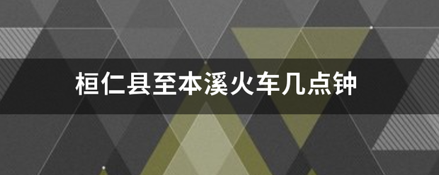 桓仁县至本溪火车几点钟