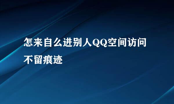 怎来自么进别人QQ空间访问不留痕迹