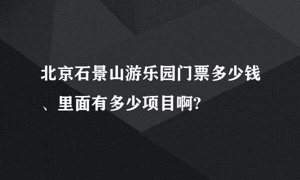 北京石景山游乐园门票多少钱、里面有多少项目啊?