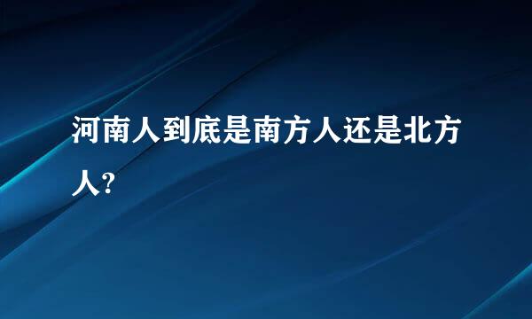 河南人到底是南方人还是北方人?