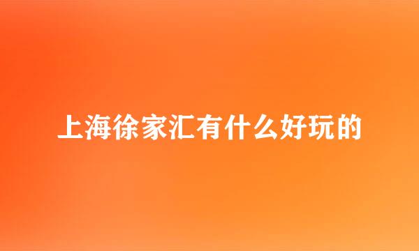 上海徐家汇有什么好玩的