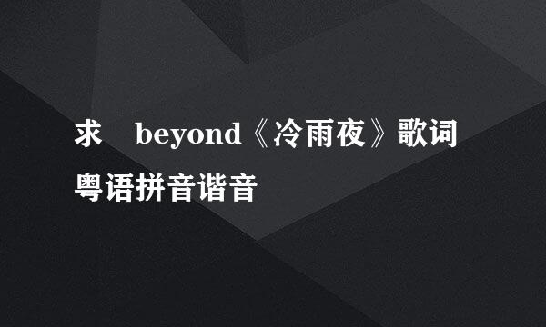 求 beyond《冷雨夜》歌词粤语拼音谐音