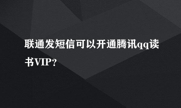 联通发短信可以开通腾讯qq读书VIP？