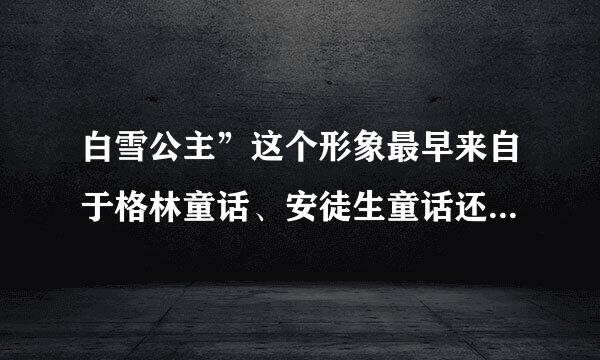 白雪公主”这个形象最早来自于格林童话、安徒生童话还是伊索寓言？