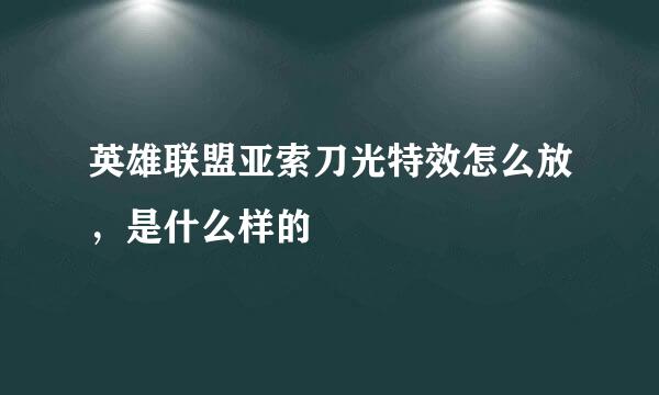 英雄联盟亚索刀光特效怎么放，是什么样的