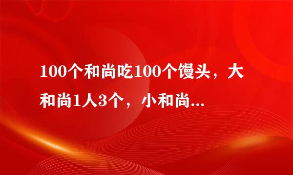 100个和尚吃100个馒头，大和尚1人3个，小和尚3人1个，问庙中有多少大和尚，多少个小和尚？