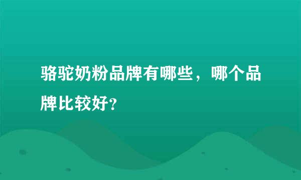 骆驼奶粉品牌有哪些，哪个品牌比较好？