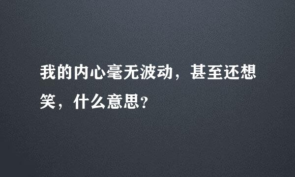 我的内心毫无波动，甚至还想笑，什么意思？