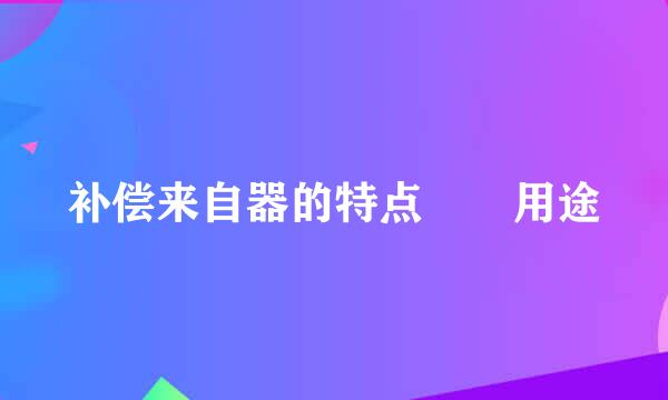 补偿来自器的特点  用途